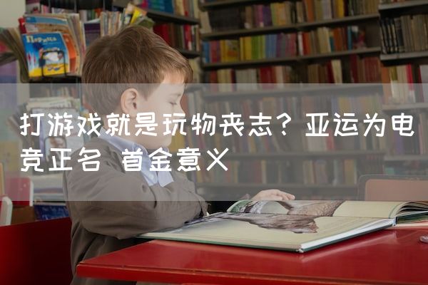 长沙电竞学校参考资料:打游戏就是玩物丧志？亚运为电竞正名 首金意义