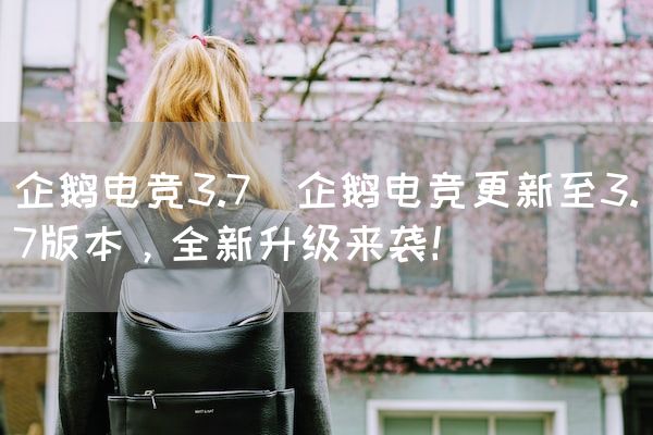 长沙电竞学校电竞市场:企鹅电竞3.7(企鹅电竞更新至3.7版本，全新升级来袭！)