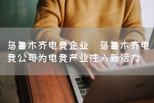 长沙电竞学校电竞市场:乌鲁木齐电竞企业(乌鲁木齐电竞公司为电竞产业注入新活力)