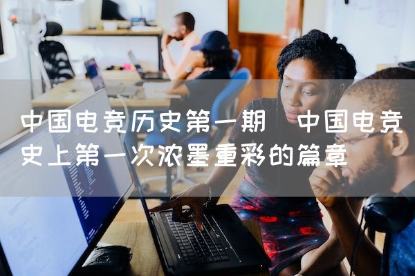 长沙电竞学校电竞市场:中国电竞历史第一期(中国电竞史上第一次浓墨重彩的篇章)