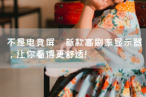 长沙电竞学校电竞市场:不是电竞屏(新款高刷率显示器，让你看得更舒适！)