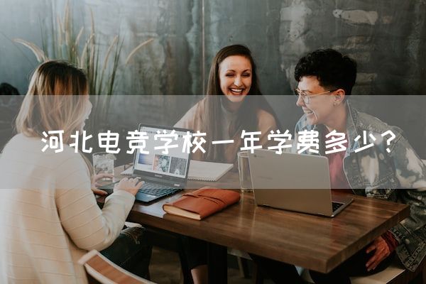 长沙电竞学校电竞行业:河北电竞学校一年学费多少？