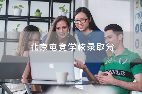 长沙电竞学校电竞行业:北京电竞学校录取分