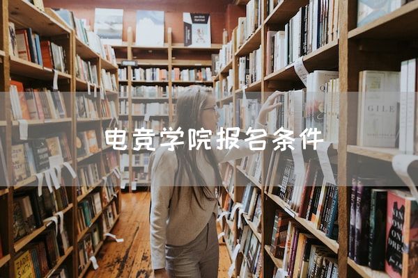 长沙电竞学校电竞行业:电竞学院报名条件