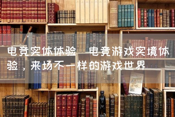 长沙电竞学校电竞市场:电竞实体体验(电竞游戏实境体验，来场不一样的游戏世界)