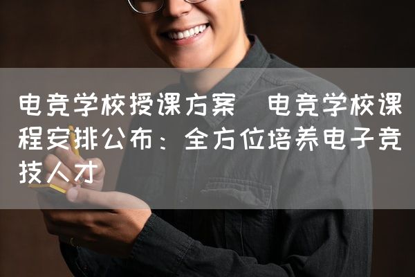 长沙电竞学校电竞市场:电竞学校授课方案(电竞学校课程安排公布：全方位培养电子竞技人才)