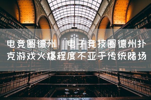 长沙电竞学校电竞市场:电竞圈德州(电子竞技圈德州扑克游戏火爆程度不亚于传统赌场)