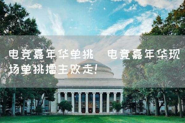 长沙电竞学校电竞市场:电竞嘉年华单挑(电竞嘉年华现场单挑擂主败走！)