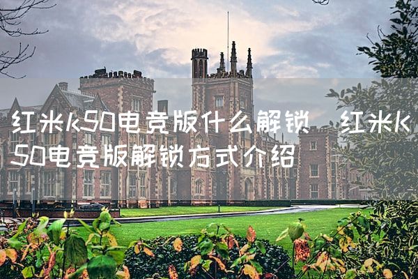 长沙电竞学校电竞市场:红米k50电竞版什么解锁(红米K50电竞版解锁方式介绍)