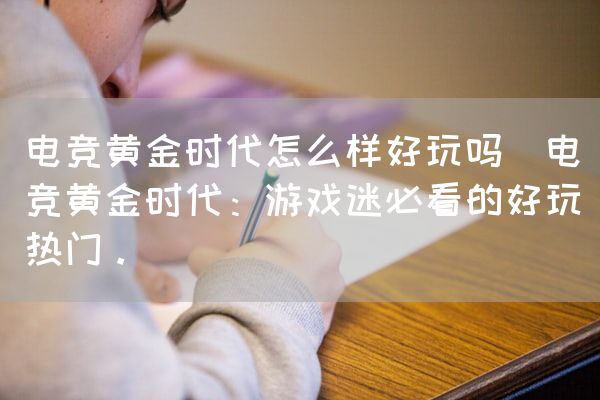 长沙电竞学校电竞市场:电竞黄金时代怎么样好玩吗(电竞黄金时代：游戏迷必看的好玩热门。)