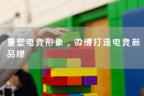 长沙电竞学校电竞市场:重塑电竞形象，微博打造电竞新品牌