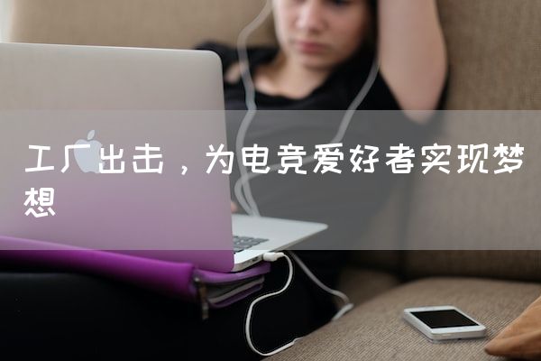 长沙电竞学校电竞市场:工厂出击，为电竞爱好者实现梦想