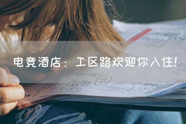 长沙电竞学校电竞市场:电竞酒店：工区路欢迎你入住！
