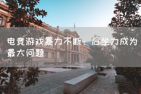 长沙电竞学校电竞市场:电竞游戏暴力不断：后坐力成为最大问题