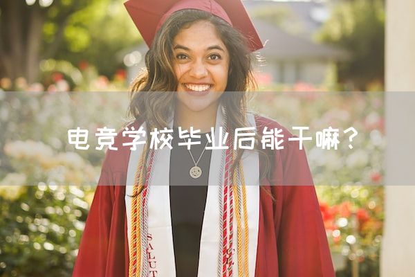 长沙电竞学校参考资料:电竞学校毕业后能干嘛？