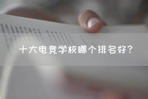 长沙电竞学校参考资料:十大电竞学校哪个排名好？