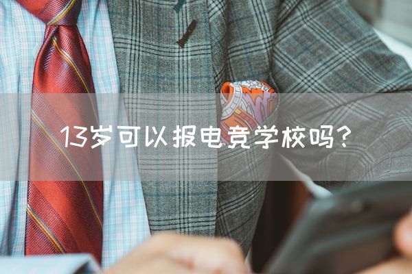 长沙电竞学校参考资料:13岁可以报电竞学校吗？