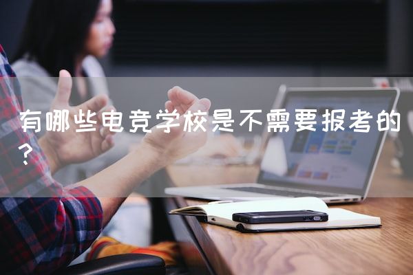 长沙电竞学校参考资料:有哪些电竞学校是不需要报考的？