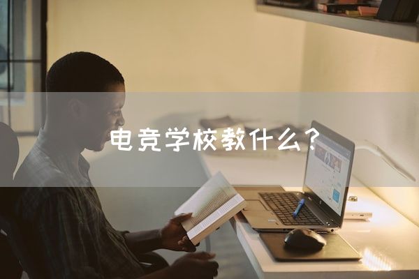 长沙电竞学校参考资料:电竞学校教什么？