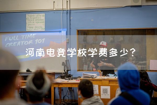 长沙电竞学校参考资料:河南电竞学校学费多少？