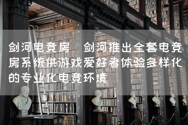 长沙电竞学校电竞市场:剑河电竞房(剑河推出全套电竞房系统供游戏爱好者体验多样化的专业化电竞环境)