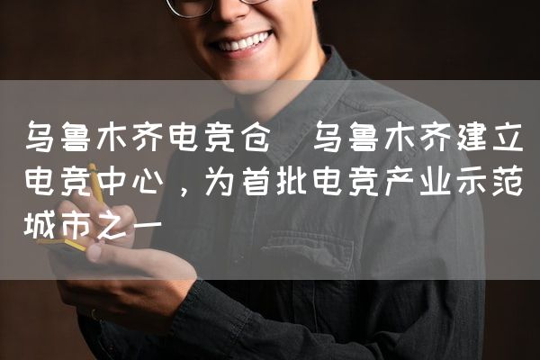 长沙电竞学校电竞市场:乌鲁木齐电竞仓(乌鲁木齐建立电竞中心，为首批电竞产业示范城市之一)