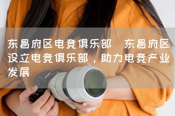 长沙电竞学校电竞市场:东昌府区电竞俱乐部(东昌府区设立电竞俱乐部，助力电竞产业发展)