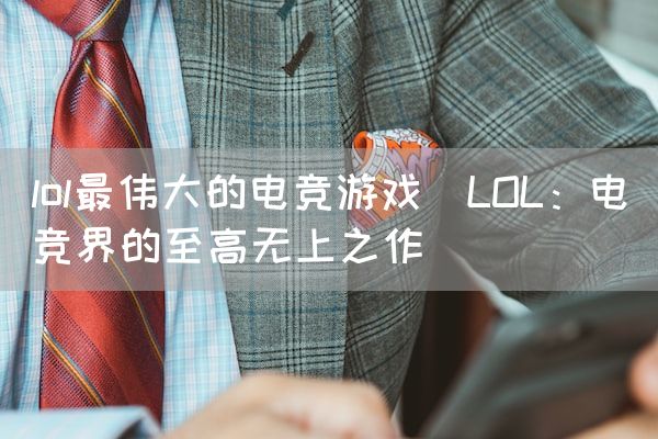 长沙电竞学校电竞市场:lol最伟大的电竞游戏(LOL：电竞界的至高无上之作)