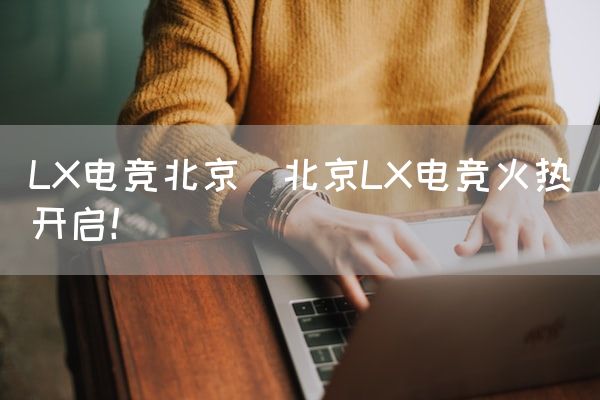 长沙电竞学校电竞市场:LX电竞北京(北京LX电竞火热开启！)
