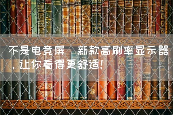 长沙电竞学校电竞市场:不是电竞屏(新款高刷率显示器，让你看得更舒适！)