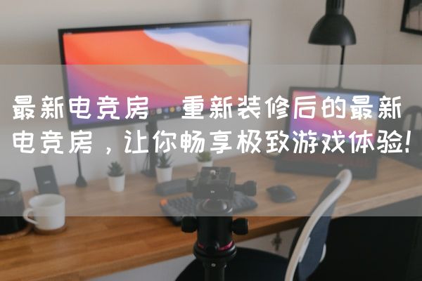 长沙电竞学校电竞市场:最新电竞房(重新装修后的最新电竞房，让你畅享极致游戏体验！)