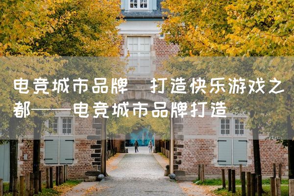 长沙电竞学校电竞市场:电竞城市品牌(打造快乐游戏之都——电竞城市品牌打造)