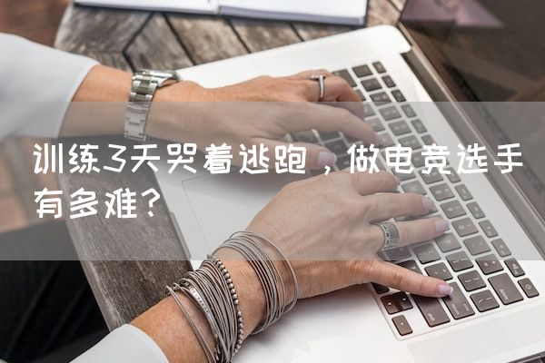 长沙电竞学校电竞行业:训练3天哭着逃跑，做电竞选手有多难？