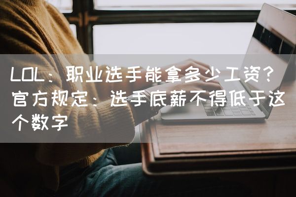 长沙电竞学校电竞行业:LOL：职业选手能拿多少工资？官方规定：选手底薪不得低于这个数字