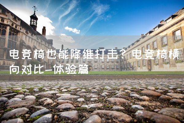 长沙电竞学校电竞行业:电竞椅也能降维打击？电竞椅横向对比-体验篇