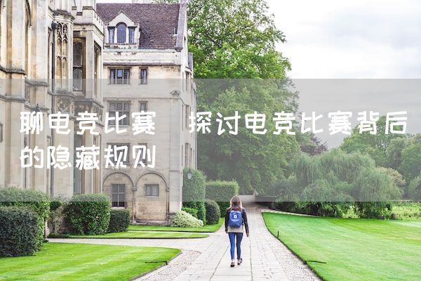 长沙电竞学校电竞市场:聊电竞比赛(探讨电竞比赛背后的隐藏规则)