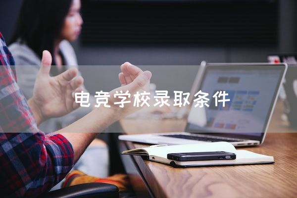 长沙电竞学校电竞行业:电竞学校录取条件
