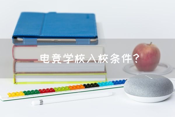 长沙电竞学校电竞行业:电竞学校入校条件？
