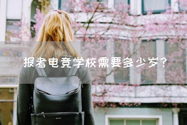 长沙电竞学校电竞行业:报考电竞学校需要多少岁？