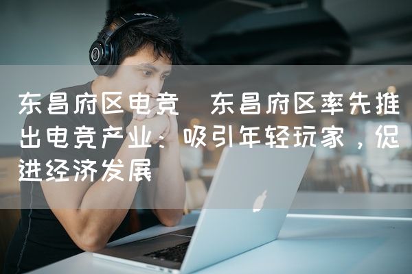 长沙电竞学校电竞市场:东昌府区电竞(东昌府区率先推出电竞产业：吸引年轻玩家，促进经济发展)
