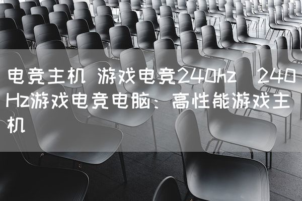长沙电竞学校电竞市场:电竞主机 游戏电竞240hz(240Hz游戏电竞电脑：高性能游戏主机)