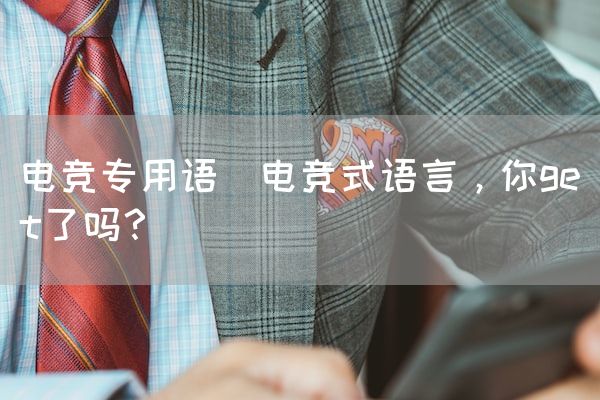 长沙电竞学校电竞市场:电竞专用语(电竞式语言，你get了吗？)