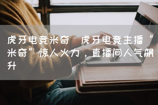 长沙电竞学校电竞市场:虎牙电竞米奇(虎牙电竞主播“米奇”惊人火力，直播间人气飙升)