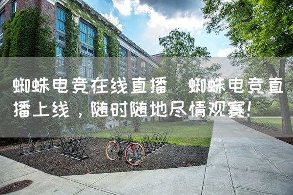 长沙电竞学校电竞市场:蜘蛛电竞在线直播(蜘蛛电竞直播上线，随时随地尽情观赛！)