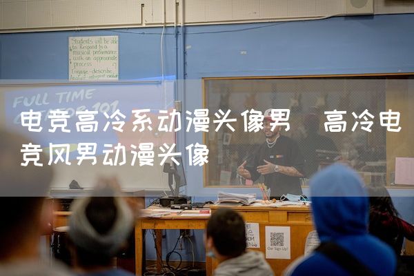 长沙电竞学校电竞市场:电竞高冷系动漫头像男(高冷电竞风男动漫头像)