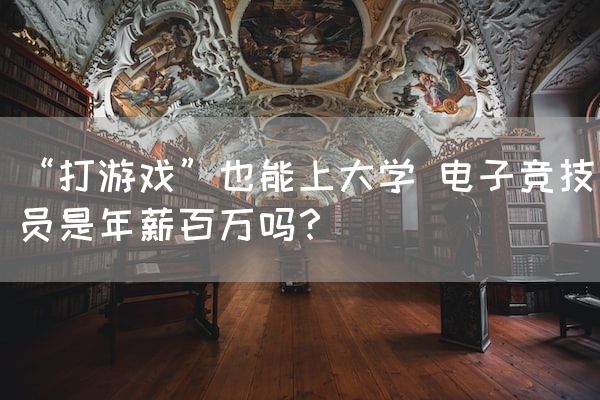长沙电竞学校电竞行业:“打游戏”也能上大学 电子竞技员是年薪百万吗？