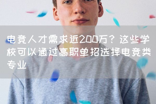 长沙电竞学校电竞行业:电竞人才需求近200万？这些学校可以通过高职单招选择电竞类专业