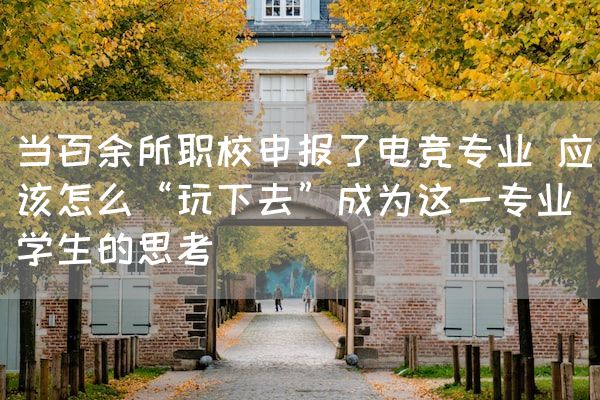长沙电竞学校电竞行业:当百余所职校申报了电竞专业 应该怎么“玩下去”成为这一专业学生的思考