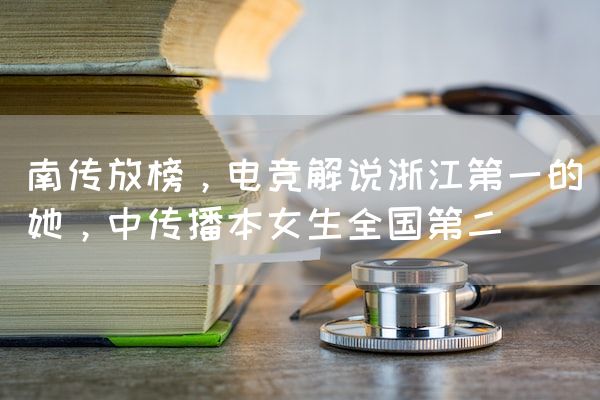 长沙电竞学校电竞行业:南传放榜，电竞解说浙江第一的她，中传播本女生全国第二