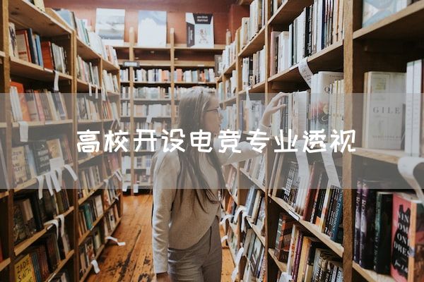 长沙电竞学校电竞行业:高校开设电竞专业透视